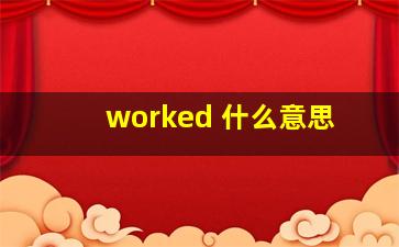 worked 什么意思